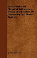 The Elements of Chemical Arithmetic: With a Short System of Elementary Qualitative Analysis 1146203829 Book Cover