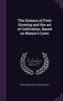 The Science of Fruit Growing and the Art of Cultivation, Based on Nature's Laws 1359572597 Book Cover
