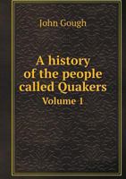 A History of the People Called Quakers, Vol. 1: From Their First Rise to the Present Time; Compiled From Authentic Records, and From the Writings of That People 1179081498 Book Cover