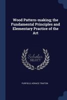 Wood Pattern-Making; The Fundamental Principles and Elementary Practice of the Art 1376946009 Book Cover