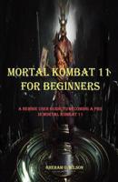 MORTAL KOMBAT 11 FOR BEGINNERS: A NEWBIE GUIDE TO BECOMING A PRO IN MORTAL KOMBAT 11 1070631108 Book Cover