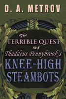 The Terrible Quest of Thaddeus Pennybrook's Knee-High Steambots 1482772396 Book Cover