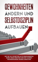 Gewohnheiten ändern und Selbstdisziplin aufbauen: Wie Sie in 6 Schritten alte Gewohnheiten durch neue ersetzen und mit kleinen Veränderungen Großes er 3753442291 Book Cover