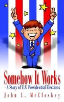 Somehow It Works: - A Story of U.S. Presidential Elections 1410771032 Book Cover