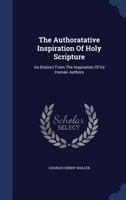 The Authoratative Inspiration Of Holy Scripture: As Distinct From The Inspiration Of Its Human Authors... 1018791604 Book Cover