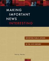 Making Important News Interesting: Reporting Public Affairs in the 21st Century 1933338032 Book Cover