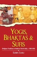Yogis, Bhaktas & Sufis: Religious Traditions in Medieval North India, c. 1000-1450 B0GL8RMXPS Book Cover