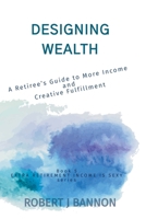 DESIGNING WEALTH: A Retiree’s Guide to More Income and Creative Fulfillment (EXTRA RETIREMENT INCOME IS SEXY) 1738260372 Book Cover