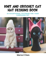 Knit and Crochet Cat Hat Designs Book: 30 Exceptional Patterns for Your Cherished Pet B0CPZN4Q2C Book Cover