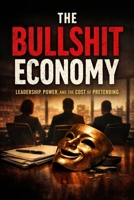 The Bullshit Economy: Leadership, Power, and the Cost of Pretending B0GPNDQNKM Book Cover
