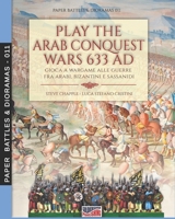 Play the Arab conquest wars 633 AD – Gioca a Wargame alle guerre fra arabi, bizantini e sassanidi 889327759X Book Cover