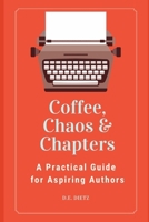 Coffee, Chaos & Chapters: A Practical Guide for Aspiring Authors B0H3HLWQVD Book Cover