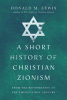 A Short History of Christian Zionism: From the Reformation to the Twenty-First Century 0830846972 Book Cover