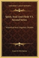 Spirit, Soul And Flesh V3, Second Series: Historical And Linguistic Studies 1432504592 Book Cover