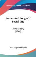 Scenes and Songs of Social Life: A Miscellany 1275789307 Book Cover