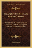 The Angler's Notebook And Naturalist's Record: A Repertory Of Fact, Inquiry And Discussion On Fish, Fishing And Subjects Of Natural History 1163231770 Book Cover