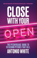 Close With Your Open: The Pitchfreaks Guide to Selling in 10 Seconds or Less 1735134201 Book Cover