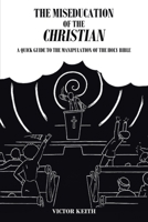 The Miseducation of the Christian: A Quick Guide to the Manipulation of the Holy Bible 1645316572 Book Cover