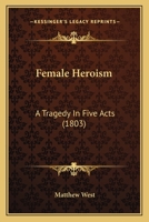 Female Heroism, a tragedy in five acts [and in verse] founded on revolutionary events that occurred in France in ... 1793. 1246350491 Book Cover