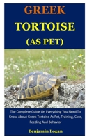 Greek Tortoise As Pet: The Complete Guide On Everything You Need To Know About Greek Tortoise As Pet, Training, Care, Feeding And Behavior 1676908218 Book Cover