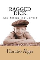 Ragged Dick and Struggling Upward (Works of Horatio Alger Jr.)
