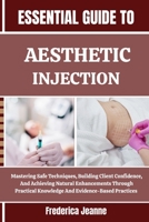 ESSENTIAL GUIDE TO AESTHETIC INJECTION: Mastering Safe Techniques, Building Client Confidence, And Achieving Natural Enhancements Through Practical Knowledge And Evidence-Based Practices B0FP89DDF4 Book Cover
