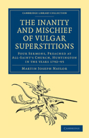 The Inanity and Mischief of Vulgar Superstitions: Four Sermons, Preached at All-Saint's Church, Huntington in the Years 1792, 1793, 1794, 1795 1108044247 Book Cover