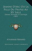Jeanne D'Arc Ou La Fille Du Peuple Au XV Siele: Drame, Histoire Et Critique (1869) 1168098335 Book Cover