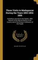 Three Visits to Madagascar During the Years 1853-1854-1856: Including a Journey to the Capital : With Notices of the Natural History of the Country and of the Present Civilization of the People 1371756376 Book Cover