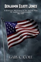 Benjamin Elliott Jones - A Kentucky Militiaman In The Second War Of America's Independence 1812-1815 B0BB5QHSQR Book Cover