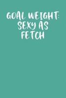 GOAL WEIGHT: SEXY AS FETCH: Keto Diet Journal 1090346328 Book Cover