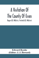 A Visitation Of The County Of Essex; Begun A.D. Mdclxiiii, Finished A.D. Mdclxviii 9354413366 Book Cover
