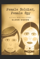 Female Soldier, Female Spy: A Civil War Era Story B089CXCCW7 Book Cover