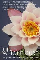 The Whole Cure: 52 Essential Prescriptions to Overcome Overwhelm, Reclaim Balance and Reconnect with a Life You Love! 1501089218 Book Cover