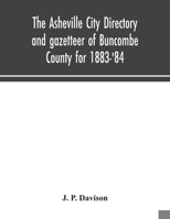 The Asheville city directory and gazetteer of Buncombe County for 1883-'84: comprising a complete list of the citizens of Asheville with places of bus 9354043003 Book Cover