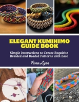 Elegant Kumihimo Guide Book: Simple Instructions to Create Exquisite Braided and Beaded Patterns with Ease B0DZVCMC7Y Book Cover