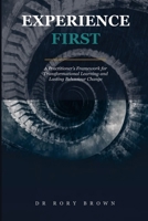 Experience First: A Practitioner’s Framework for Transformational Learning and Lasting Behaviour Change B0GX61BWNL Book Cover