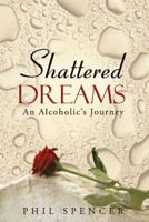 Shattered Dreams: An Alcoholic's Journey 1490812474 Book Cover