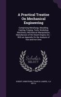 A Practical Treatise on Mechanical Engineering: Comprising Metallurgy, Moulding, Casting, Forging, Tools, Workshop Machinery, Mechanical Manipulation, Manufacture of the Steam-Engine, Etc.: With an Ap 1357414617 Book Cover