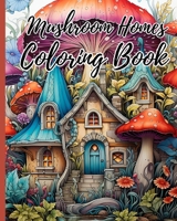 Mushroom Homes Coloring Book For Adults: Whimsical, Enchanting Magic Black Line and Grayscale Images; Cute Coloring Book B0CL168JNQ Book Cover