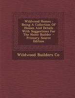 Wildwood Homes: Being A Collection Of Houses And Details With Suggestions For The Home Builder 1018613323 Book Cover