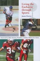 Living the Eucharist Through Sports: A Guide for Catholic Athletes, Coaches, and Fans 0818912928 Book Cover