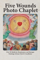 Five Wounds Photo Chaplet: Over 30 Medieval, Renaissance, and Baroque Paintings of Jesus Christ's Crucifixion B08Q9WF273 Book Cover