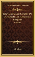 Nouveau Manuel Complet de L'Architecte Des Monuments Religieux Ou Traite D'Application Practique de L'Archeologie Chretienne ...... 1167711939 Book Cover