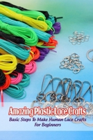 Amazing Plastic Lace Crafts: Basic Steps To Make Human Lace Crafts For Beginners B09SNMYJ72 Book Cover