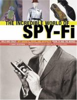 The Incredible World of Spy-Fi: Wild and Crazy Spy Gadgets, Props, and Artifacts from TV and the Movies 081184224X Book Cover