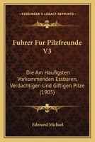 Fuhrer Fur Pilzfreunde V3: Die Am Haufigsten Vorkommenden Essbaren, Verdachtigen Und Giftigen Pilze (1905) 116839158X Book Cover