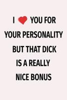I Love You For Your Personality But That Dick Is A Really Nice Bonus: Sexy Small Lined Journal Notebook Funny Novelty Gift For Your Partner (Snarky, Sassy and a little Naughty) 1077066015 Book Cover