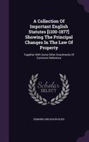 A Collection Of Important English Statutes [1100-1877] Showing The Principal Changes In The Law Of Property: Together With Some Other Enactments Of Commom Reference 1347983112 Book Cover