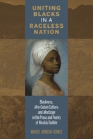 Uniting Blacks in a Raceless Nation: Blackness, Afro-Cuban Culture, and Mestizaje in the Prose and Poetry of Nicolas Guillen 1611487587 Book Cover